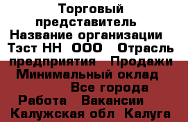 Торговый представитель › Название организации ­ Тэст-НН, ООО › Отрасль предприятия ­ Продажи › Минимальный оклад ­ 40 000 - Все города Работа » Вакансии   . Калужская обл.,Калуга г.